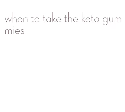 when to take the keto gummies