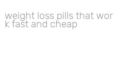 weight loss pills that work fast and cheap
