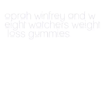 oprah winfrey and weight watchers weight loss gummies