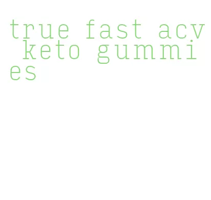 true fast acv keto gummies