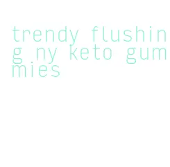 trendy flushing ny keto gummies