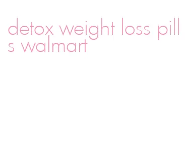 detox weight loss pills walmart