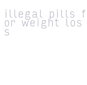illegal pills for weight loss