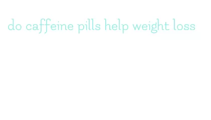 do caffeine pills help weight loss