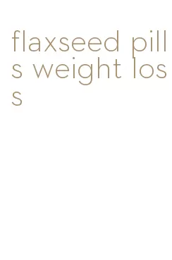 flaxseed pills weight loss