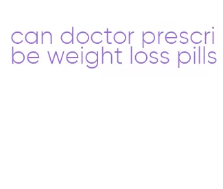 can doctor prescribe weight loss pills