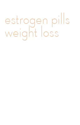 estrogen pills weight loss