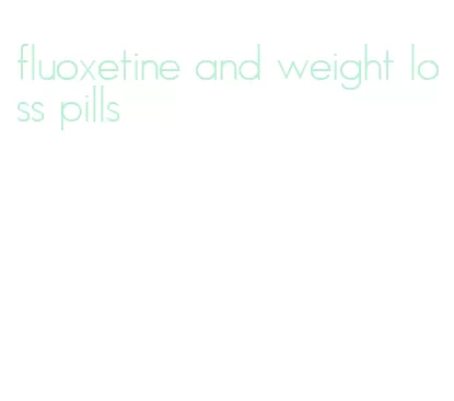 fluoxetine and weight loss pills