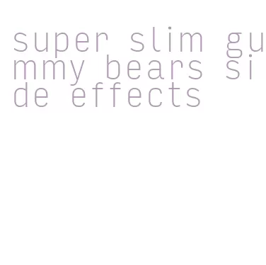 super slim gummy bears side effects