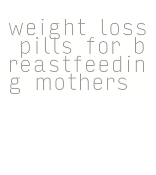 weight loss pills for breastfeeding mothers