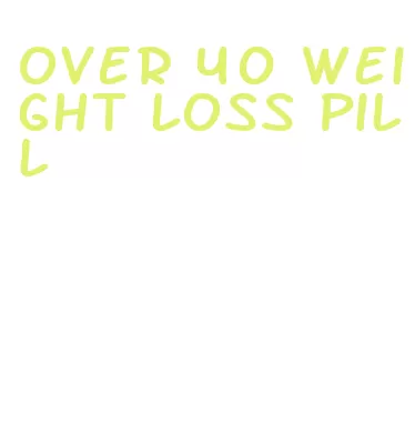 over 40 weight loss pill