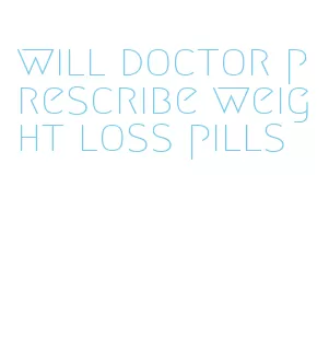 will doctor prescribe weight loss pills