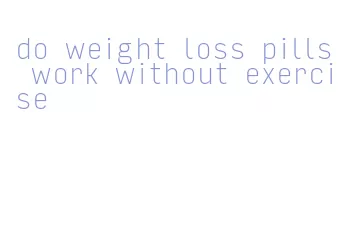 do weight loss pills work without exercise