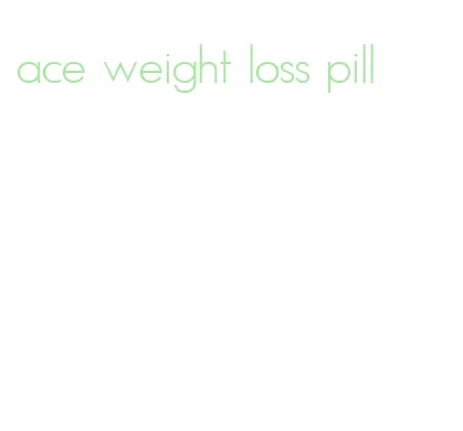 ace weight loss pill