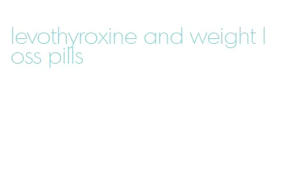 levothyroxine and weight loss pills