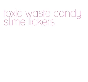 toxic waste candy slime lickers