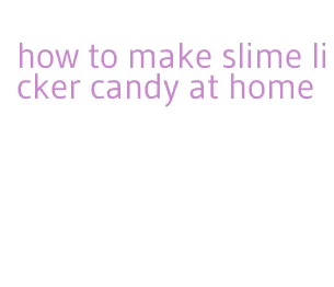 how to make slime licker candy at home