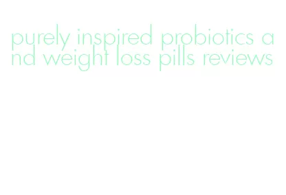 purely inspired probiotics and weight loss pills reviews