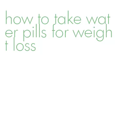 how to take water pills for weight loss