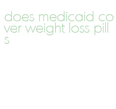 does medicaid cover weight loss pills