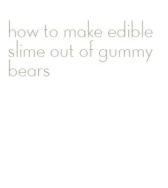 how to make edible slime out of gummy bears