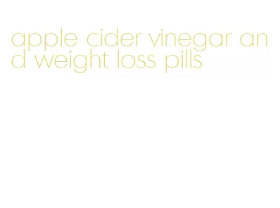 apple cider vinegar and weight loss pills