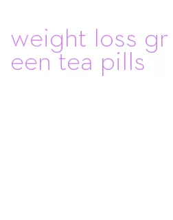 weight loss green tea pills