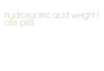 hydroxycitric acid weight loss pills