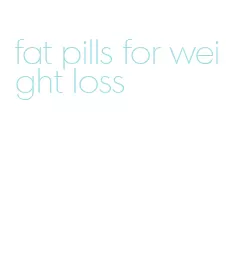 fat pills for weight loss