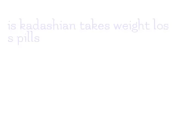 is kadashian takes weight loss pills