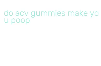 do acv gummies make you poop