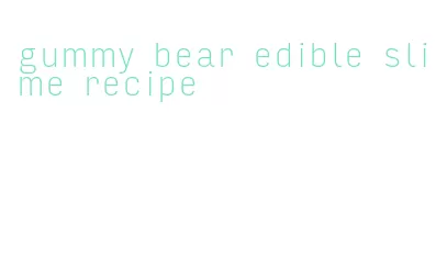 gummy bear edible slime recipe