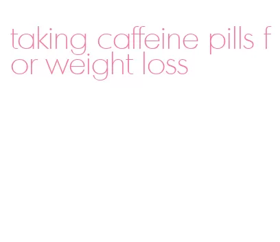 taking caffeine pills for weight loss