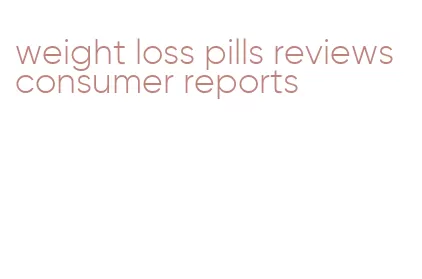 weight loss pills reviews consumer reports