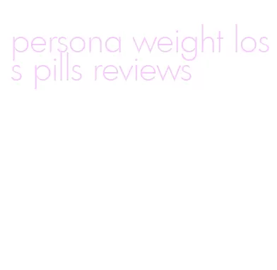 persona weight loss pills reviews