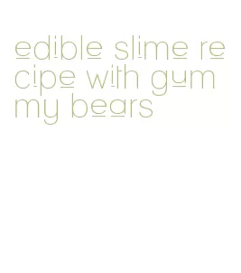 edible slime recipe with gummy bears
